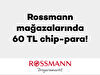 Rossmann mağazalarında 60 TL chip-para!