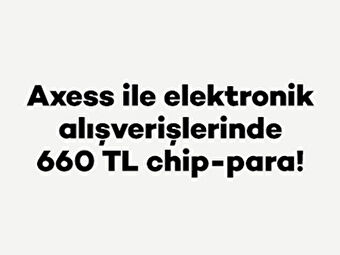 Axess ile elektronik alışverişlerinde 660 TL chip-para!