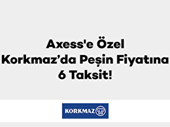 Axess’e özel Korkmaz’da Peşin Fiyatına 6 Taksit!